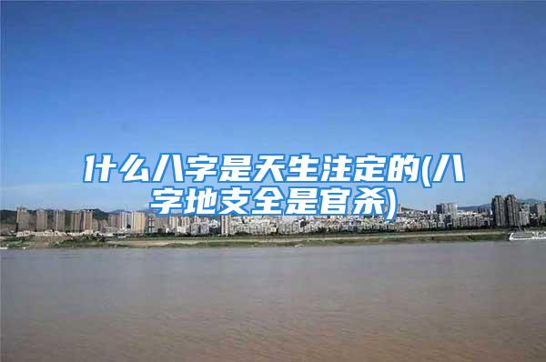 什么八字是天生注定的(八字地支全是官杀)