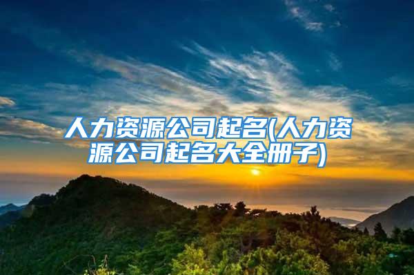 人力资源公司起名(人力资源公司起名大全册子)