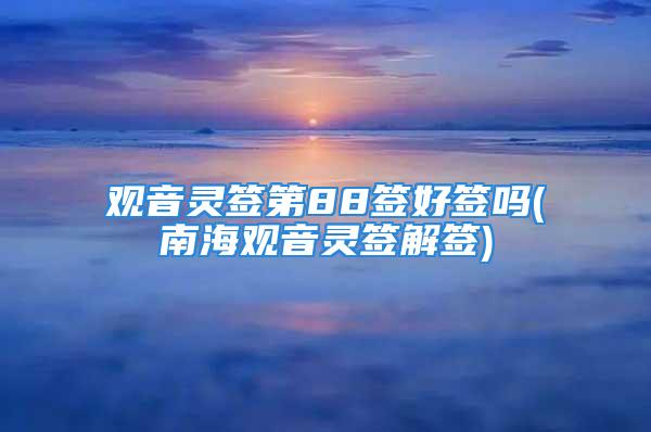 观音灵签第88签好签吗(南海观音灵签解签)