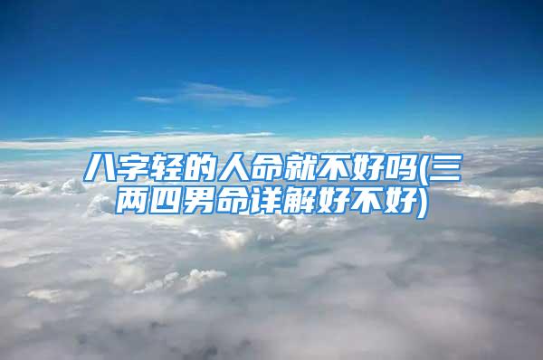 八字轻的人命就不好吗(三两四男命详解好不好)