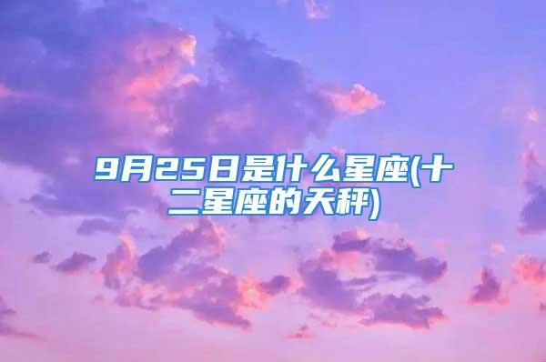 9月25日是什么星座(十二星座的天秤)