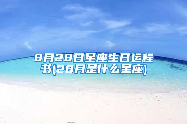 8月28日星座生日运程书(28月是什么星座)