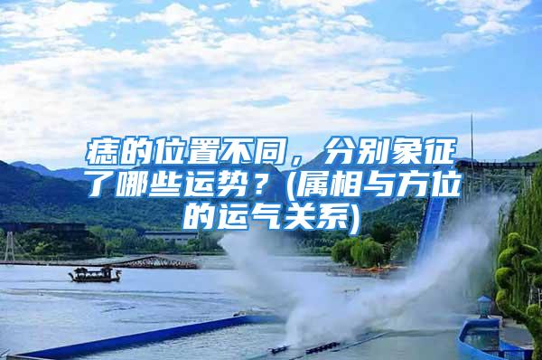 痣的位置不同，分别象征了哪些运势？(属相与方位的运气关系)