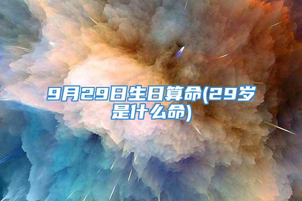 9月29日生日算命(29岁是什么命)