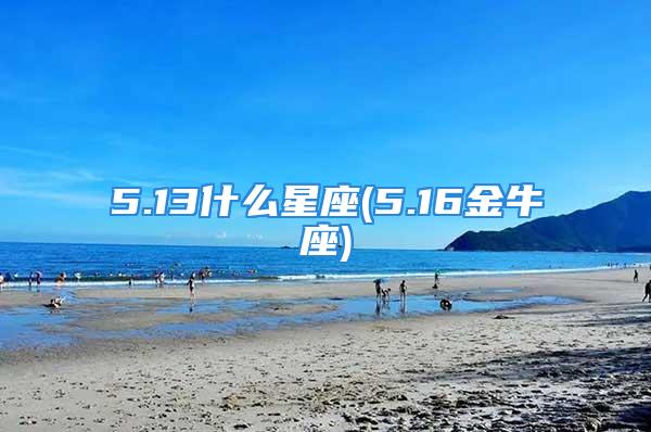 5.13什么星座(5.16金牛座)