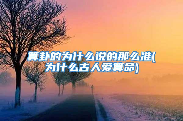 算卦的为什么说的那么准(为什么古人爱算命)