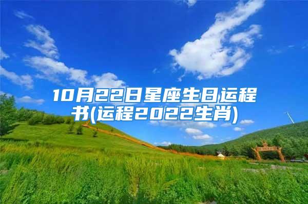 10月22日星座生日运程书(运程2022生肖)