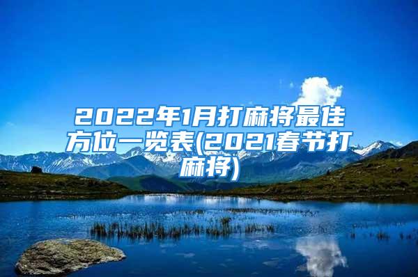 2022年1月打麻将最佳方位一览表(2021春节打麻将)