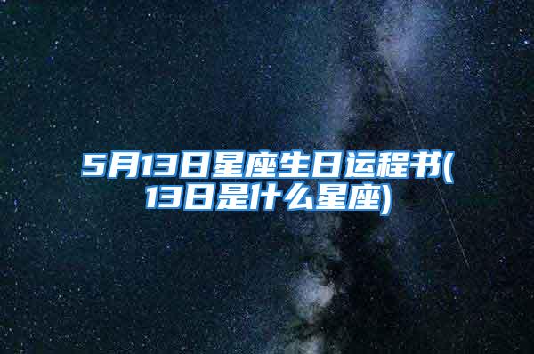 5月13日星座生日运程书(13日是什么星座)