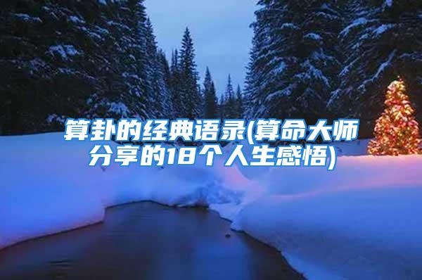 算卦的经典语录(算命大师分享的18个人生感悟)