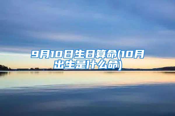 9月10日生日算命(10月出生是什么命)