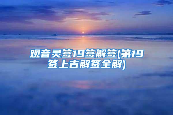 观音灵签19签解签(第19签上吉解签全解)