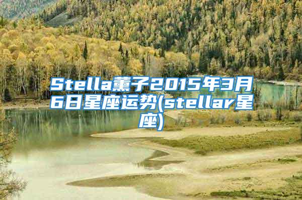 Stella薰子2015年3月6日星座运势(stellar星座)