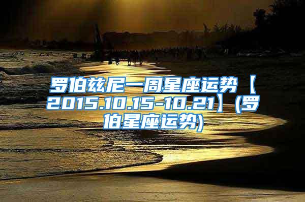 罗伯兹尼一周星座运势【2015.10.15-10.21】(罗伯星座运势)