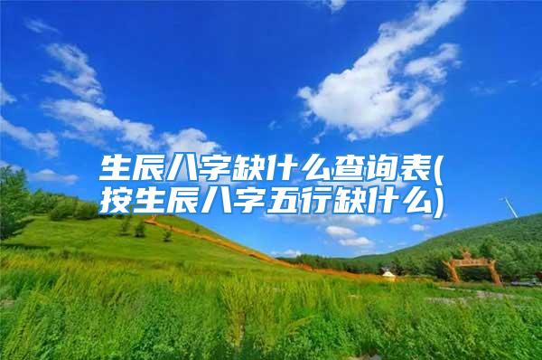 生辰八字缺什么查询表(按生辰八字五行缺什么)