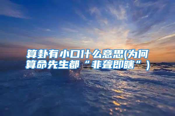 算卦有小口什么意思(为何算命先生都“非聋即瞎”)