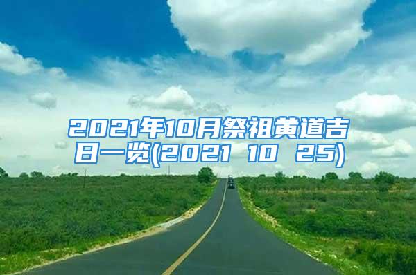 2021年10月祭祖黄道吉日一览(2021 10 25)