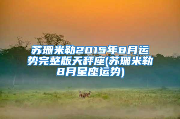 苏珊米勒2015年8月运势完整版天秤座(苏珊米勒8月星座运势)