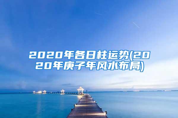 2020年各日柱运势(2020年庚子年风水布局)