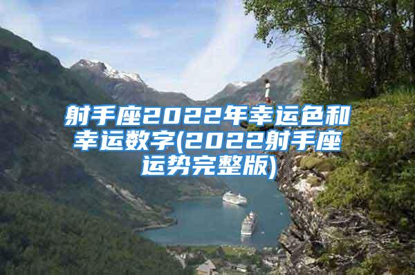 射手座2022年幸运色和幸运数字(2022射手座运势完整版)