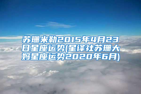 苏珊米勒2015年4月23日星座运势(星译社苏珊大妈星座运势2020年6月)