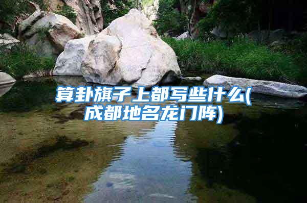 算卦旗子上都写些什么(成都地名龙门阵)