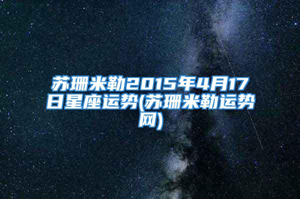 苏珊米勒2015年4月17日星座运势(苏珊米勒运势网)