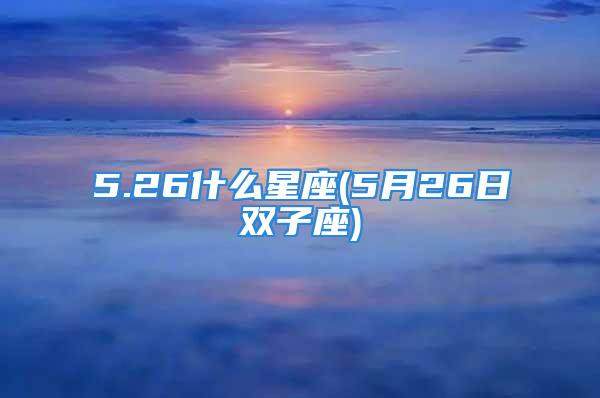 5.26什么星座(5月26日双子座)