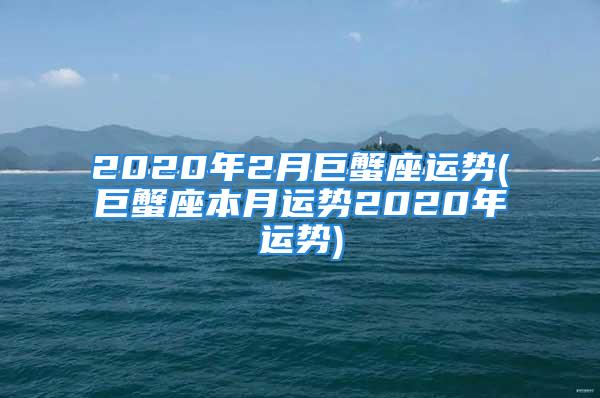 2020年2月巨蟹座运势(巨蟹座本月运势2020年运势)