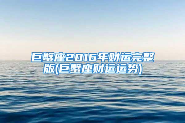 巨蟹座2016年财运完整版(巨蟹座财运运势)