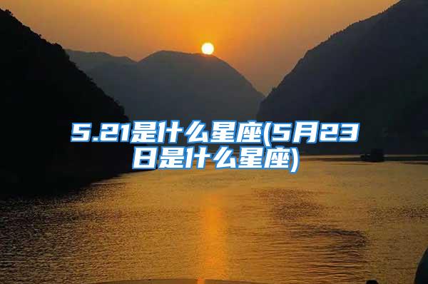 5.21是什么星座(5月23日是什么星座)