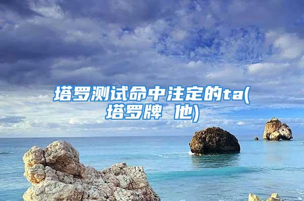 塔罗测试命中注定的ta(塔罗牌 他)