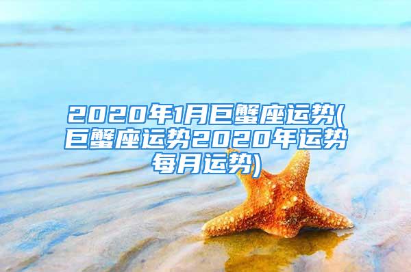 2020年1月巨蟹座运势(巨蟹座运势2020年运势每月运势)