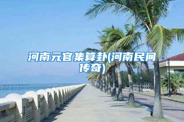 河南元官集算卦(河南民间传奇)