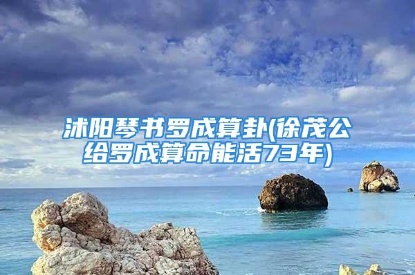 沭阳琴书罗成算卦(徐茂公给罗成算命能活73年)