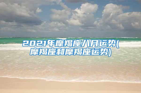 2021年摩羯座八月运势(摩羯座和摩羯座运势)