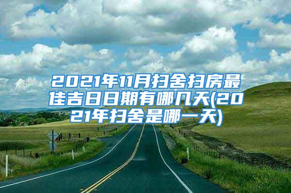 2021年11月扫舍扫房最佳吉日日期有哪几天(2021年扫舍是哪一天)