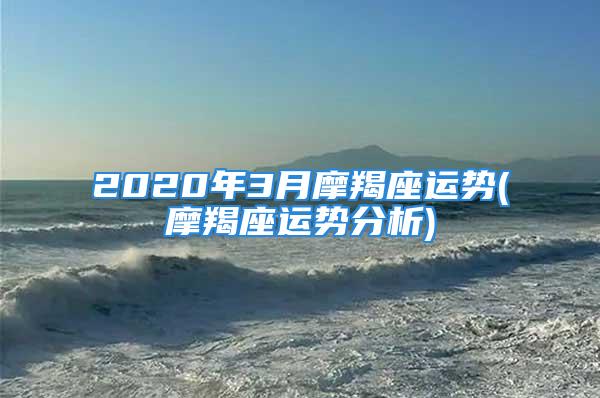 2020年3月摩羯座运势(摩羯座运势分析)