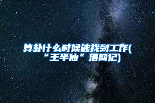 算卦什么时候能找到工作(“王半仙”落网记)