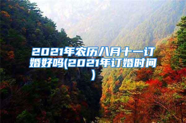 2021年农历八月十一订婚好吗(2021年订婚时间)