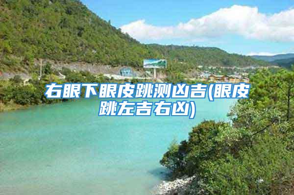 右眼下眼皮跳测凶吉(眼皮跳左吉右凶)