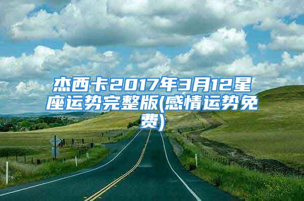 杰西卡2017年3月12星座运势完整版(感情运势免费)