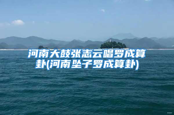 河南大鼓张志云唱罗成算卦(河南坠子罗成算卦)