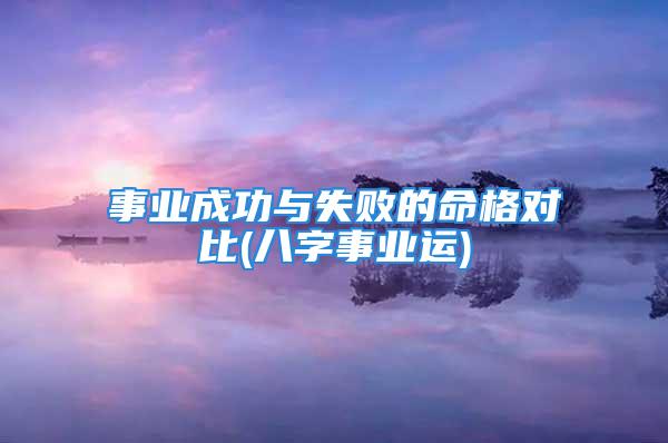 事业成功与失败的命格对比(八字事业运)