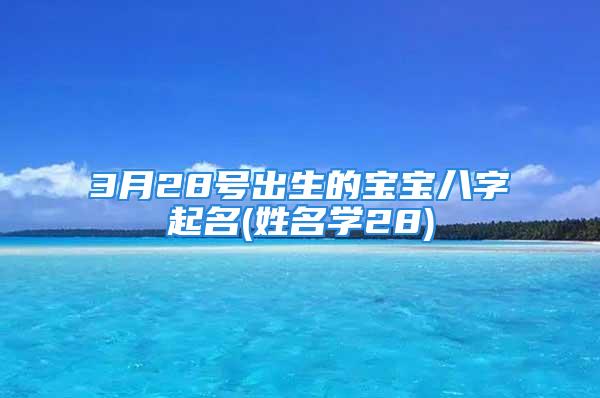 3月28号出生的宝宝八字起名(姓名学28)