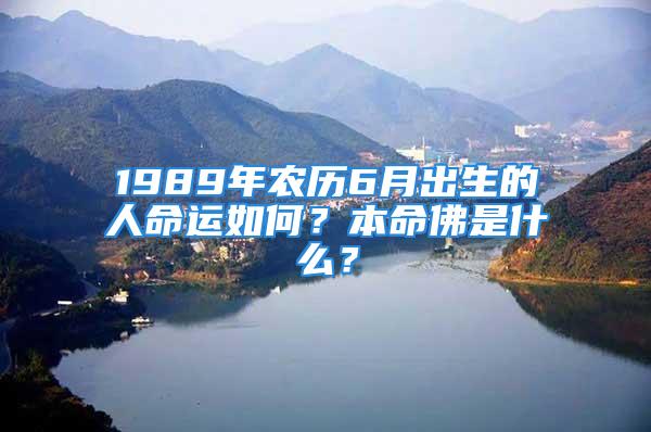 1989年农历6月出生的人命运如何？本命佛是什么？