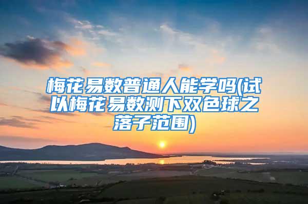 梅花易数普通人能学吗(试以梅花易数测下双色球之落子范围)