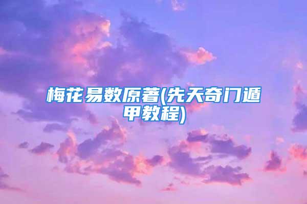 梅花易数原著(先天奇门遁甲教程)