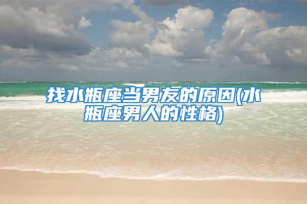 找水瓶座当男友的原因(水瓶座男人的性格)