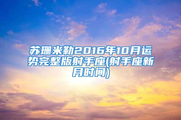 苏珊米勒2016年10月运势完整版射手座(射手座新月时间)